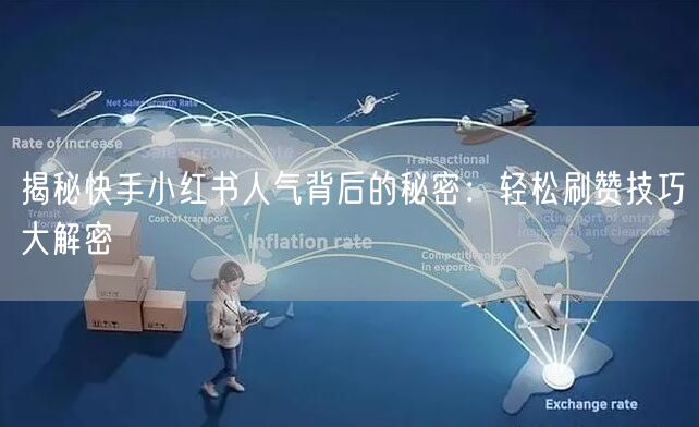 揭秘快手小红书人气背后的秘密：轻松刷赞技巧大解密
