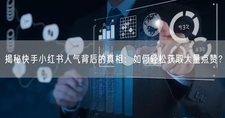 揭秘快手小红书人气背后的真相：如何轻松获取大量点赞？