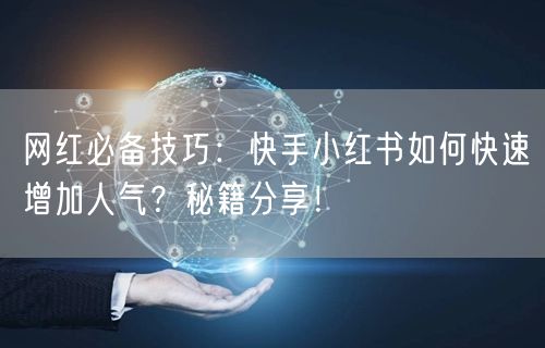 网红必备技巧：快手小红书如何快速增加人气？秘籍分享！
