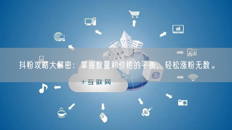抖粉攻略大解密：掌握数量和价格的平衡，轻松涨粉无数。