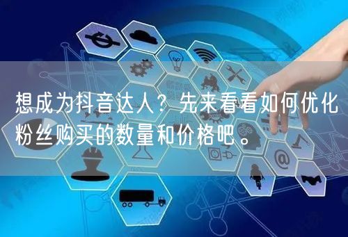 想成为抖音达人？先来看看如何优化粉丝购买的数量和价格吧。