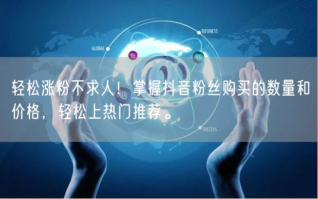 轻松涨粉不求人！掌握抖音粉丝购买的数量和价格，轻松上热门推荐。
