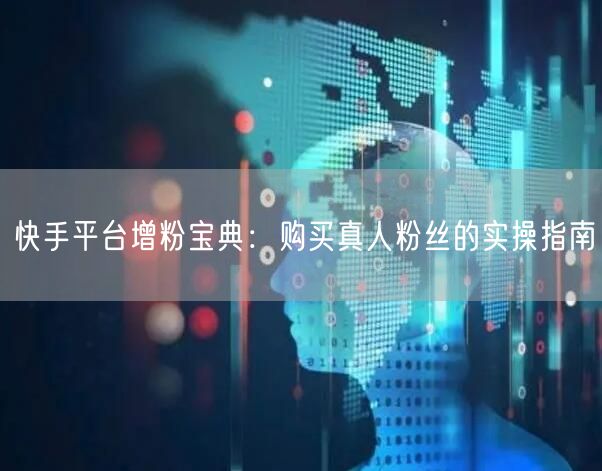 快手平台增粉宝典：购买真人粉丝的实操指南