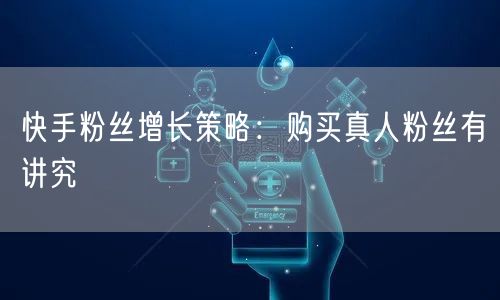 快手粉丝增长策略：购买真人粉丝有讲究