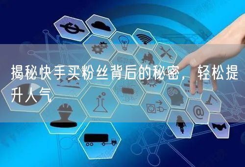 揭秘快手买粉丝背后的秘密，轻松提升人气