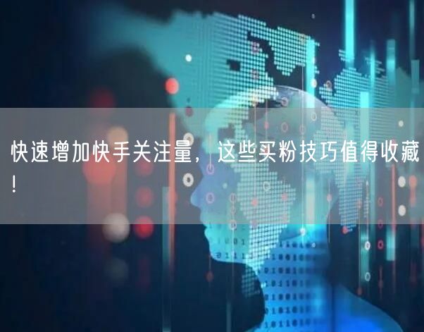 快速增加快手关注量，这些买粉技巧值得收藏！