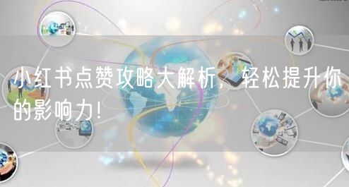 小红书点赞攻略大解析，轻松提升你的影响力！