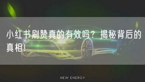 小红书刷赞真的有效吗？揭秘背后的真相！