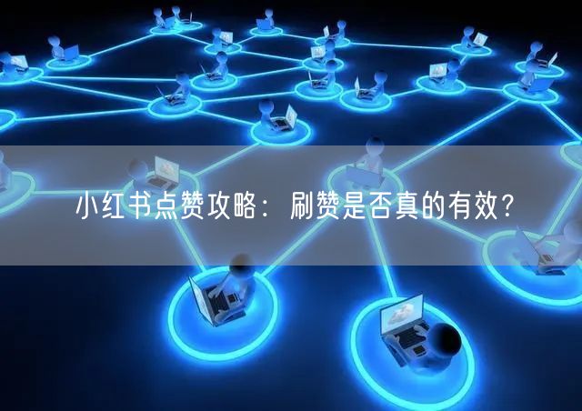 小红书点赞攻略：刷赞是否真的有效？