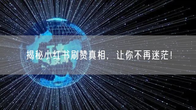 揭秘小红书刷赞真相，让你不再迷茫！