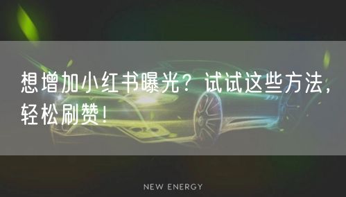 想增加小红书曝光？试试这些方法，轻松刷赞！