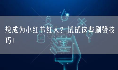 想成为小红书红人？试试这些刷赞技巧！