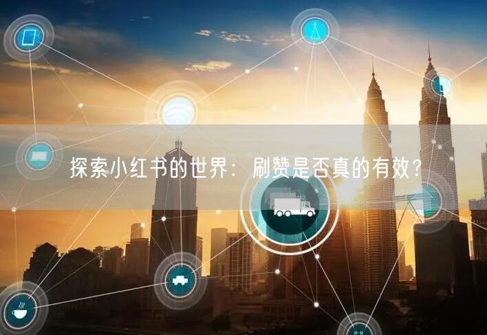 探索小红书的世界：刷赞是否真的有效？