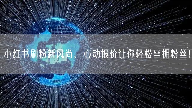 小红书刷粉新风尚，心动报价让你轻松坐拥粉丝！