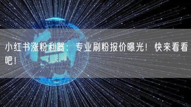 小红书涨粉利器：专业刷粉报价曝光！快来看看吧！