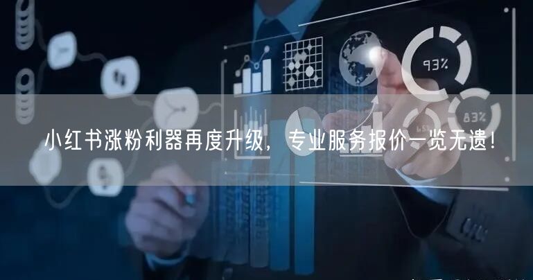小红书涨粉利器再度升级，专业服务报价一览无遗！