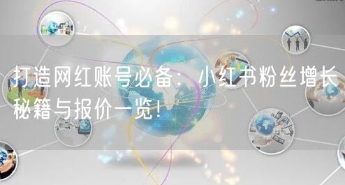 打造网红账号必备：小红书粉丝增长秘籍与报价一览！