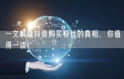 一文解读抖音购买粉丝的真相，你值得一读！