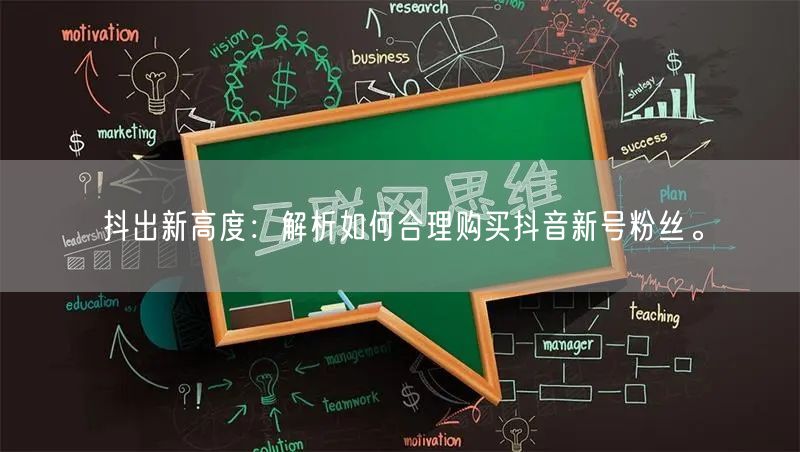 抖出新高度：解析如何合理购买抖音新号粉丝。