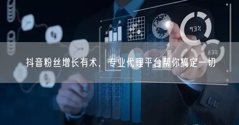 抖音粉丝增长有术，专业代理平台帮你搞定一切