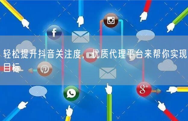 轻松提升抖音关注度，优质代理平台来帮你实现目标
