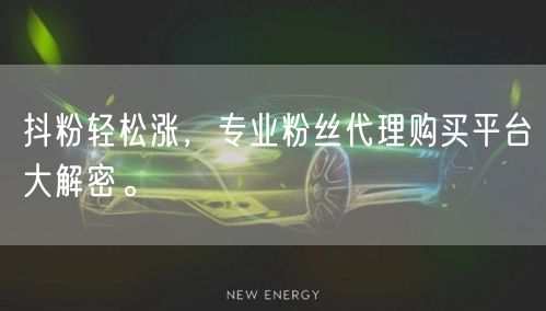抖粉轻松涨，专业粉丝代理购买平台大解密。