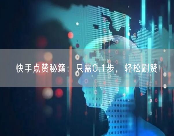 快手点赞秘籍：只需0.1步，轻松刷赞!