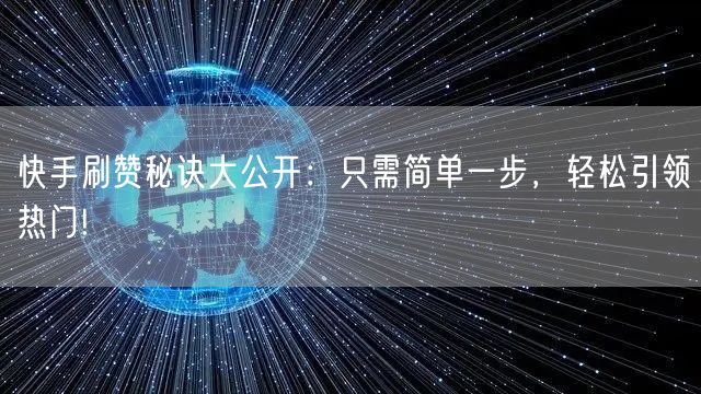 快手刷赞秘诀大公开：只需简单一步，轻松引领热门!