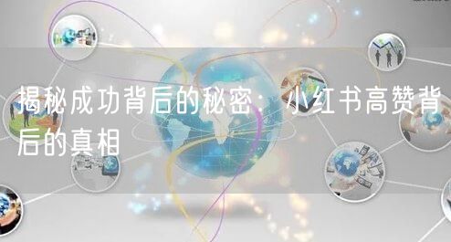 揭秘成功背后的秘密：小红书高赞背后的真相