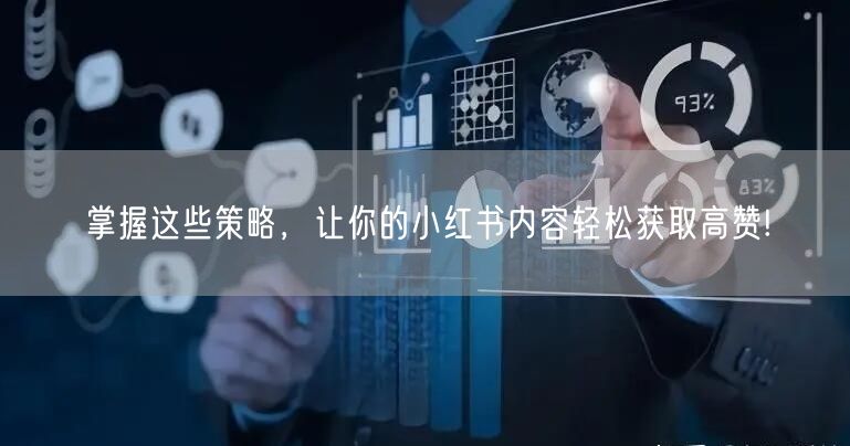 掌握这些策略，让你的小红书内容轻松获取高赞!