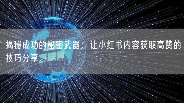揭秘成功的秘密武器：让小红书内容获取高赞的技巧分享。