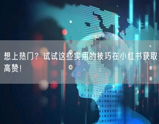 想上热门？试试这些实用的技巧在小红书获取高赞！