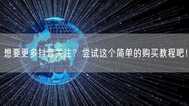 想要更多抖音关注？尝试这个简单的购买教程吧！