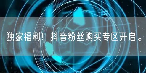 独家福利！抖音粉丝购买专区开启。