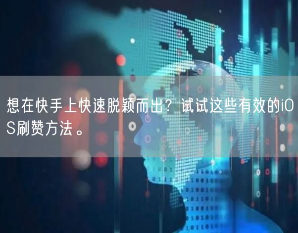 想在快手上快速脱颖而出？试试这些有效的iOS刷赞方法。