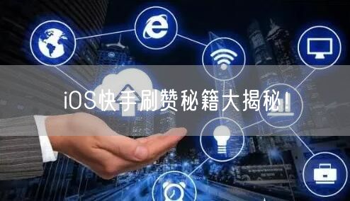 iOS快手刷赞秘籍大揭秘！
