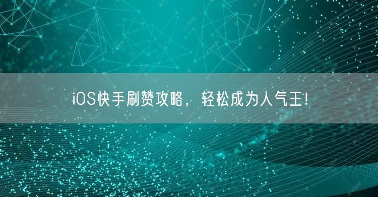 iOS快手刷赞攻略，轻松成为人气王！