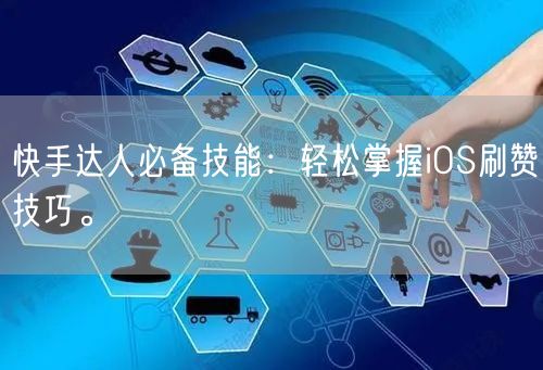快手达人必备技能：轻松掌握iOS刷赞技巧。