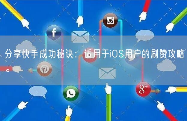 分享快手成功秘诀：适用于iOS用户的刷赞攻略。