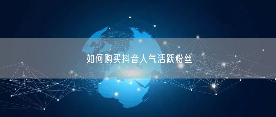 如何购买抖音人气活跃粉丝