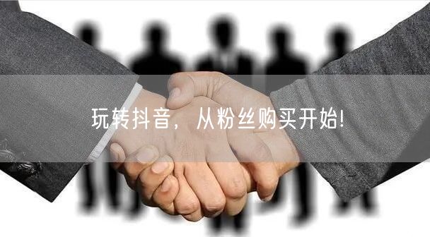 玩转抖音，从粉丝购买开始!