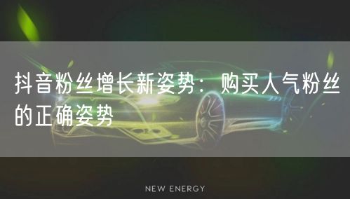 抖音粉丝增长新姿势：购买人气粉丝的正确姿势
