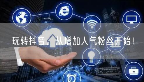 玩转抖音，从增加人气粉丝开始！