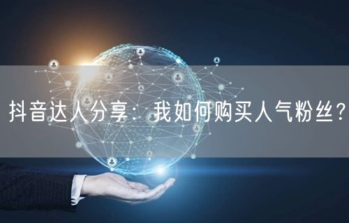 抖音达人分享：我如何购买人气粉丝？