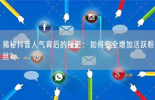 揭秘抖音人气背后的秘密：如何安全增加活跃粉丝?