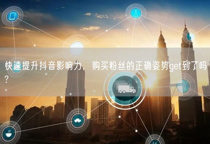 快速提升抖音影响力，购买粉丝的正确姿势get到了吗?