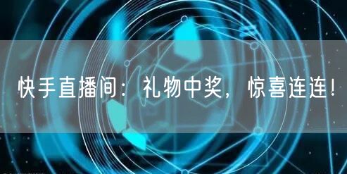 快手直播间：礼物中奖，惊喜连连！