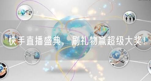 快手直播盛典，刷礼物赢超级大奖！