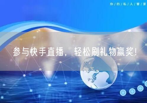 参与快手直播，轻松刷礼物赢奖！