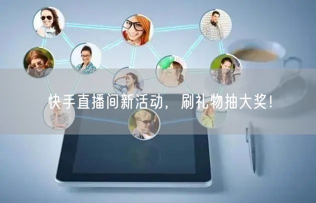 快手直播间新活动，刷礼物抽大奖！